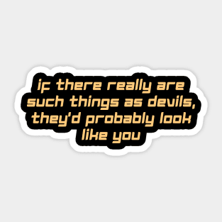 if there really are such things as devils, they'd probably look like you Sticker